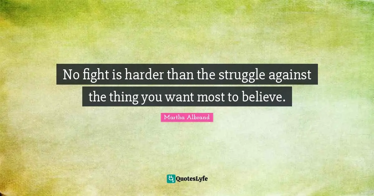 No fight is harder than the struggle against the thing you want most to believe.