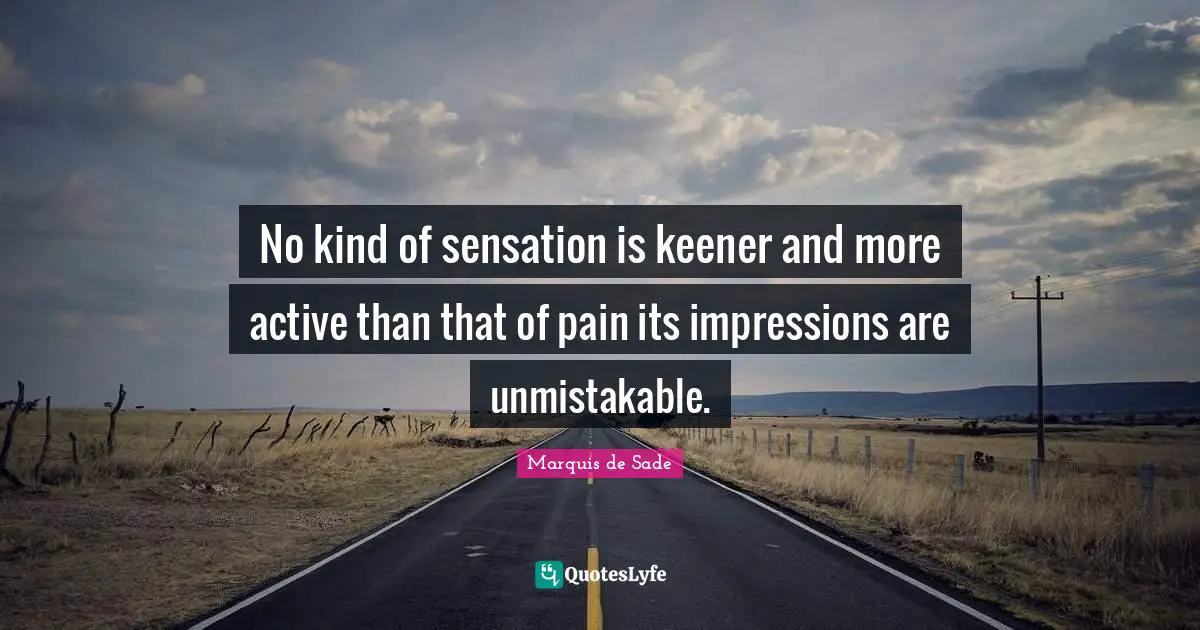 Marquis De Sade Quotes: "No kind of sensation is keener and more active than that of pain its impressions are unmistakable."