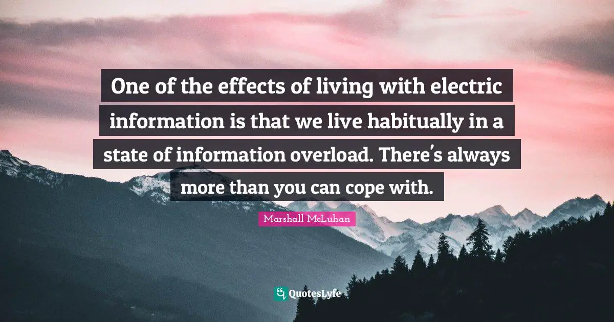 Electric Quotes: "One of the effects of living with electric information is that we live habitually in a state of information overload. There's always more than you can cope with."