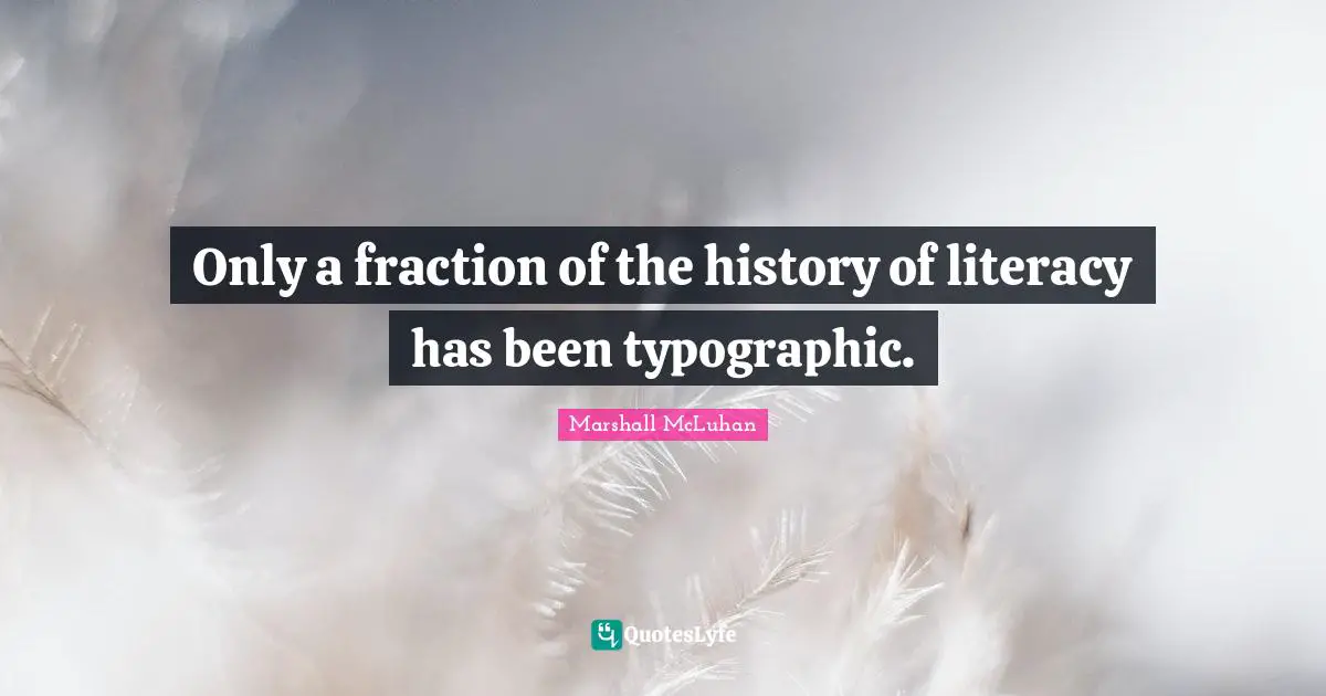 Only a fraction of the history of literacy has been typographic.