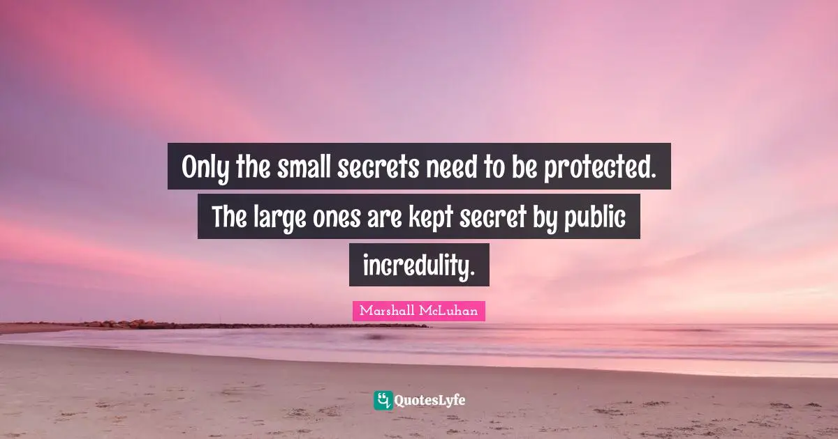 Marshall McLuhan Quotes: "Only the small secrets need to be protected. The large ones are kept secret by public incredulity."