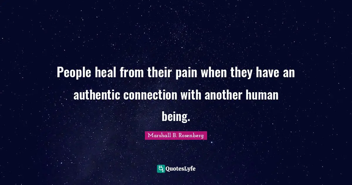 People heal from their pain when they have an authentic connection with another human being.