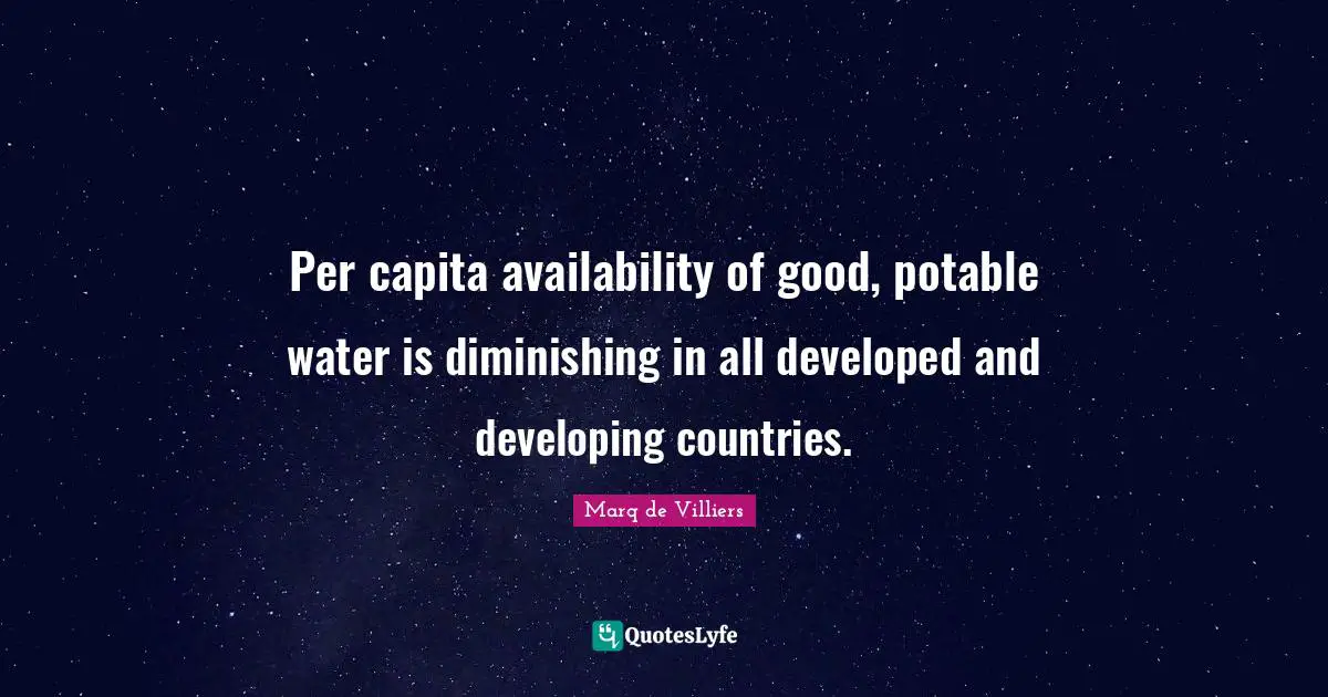 Availability Quotes: "Per capita availability of good, potable water is diminishing in all developed and developing countries."