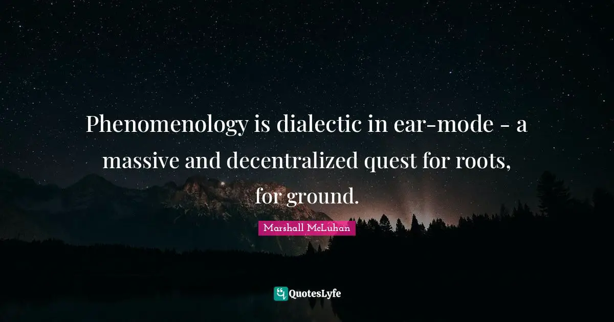 Phenomenology is dialectic in ear-mode - a massive and decentralized quest for roots, for ground.