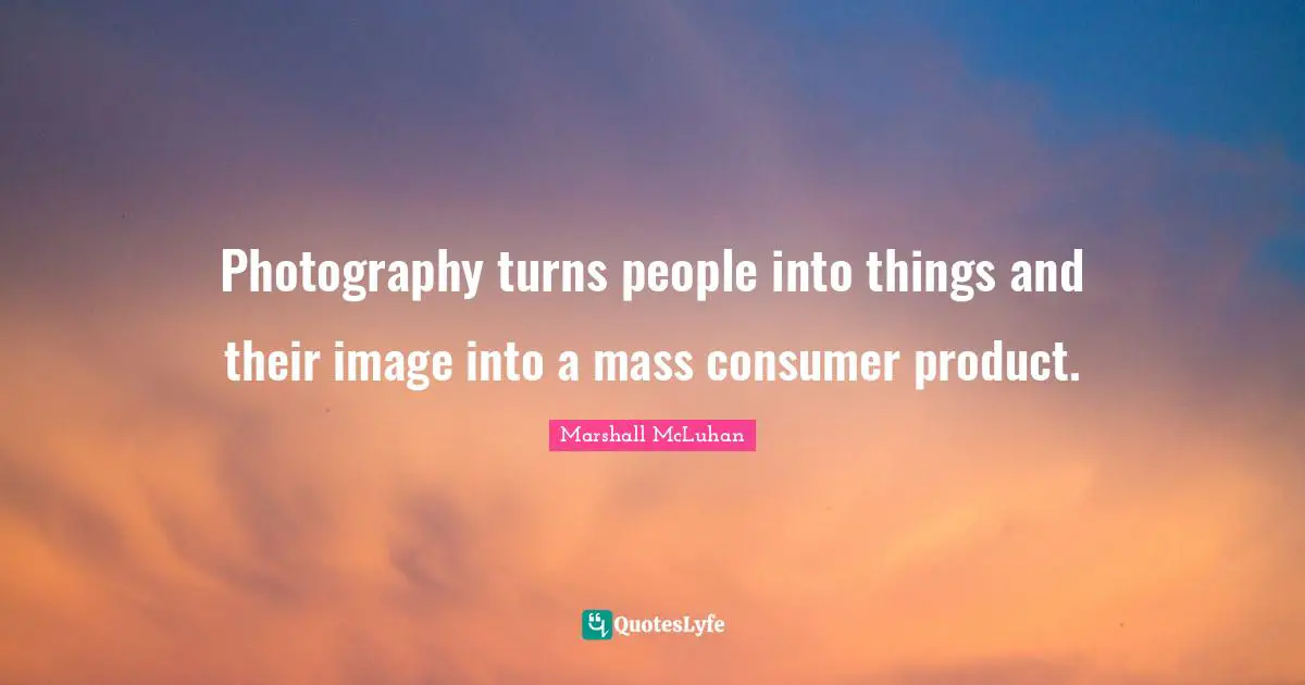 Photography turns people into things and their image into a mass consumer product.