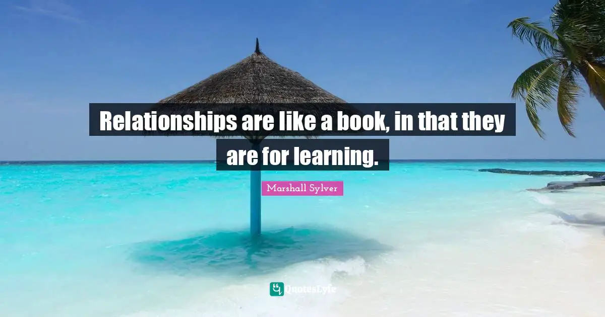 Relationships are like a book, in that they are for learning.