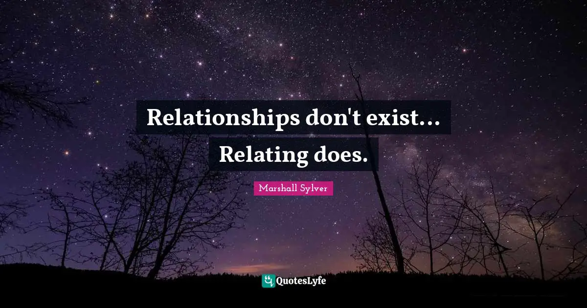 Relationships don't exist... Relating does.