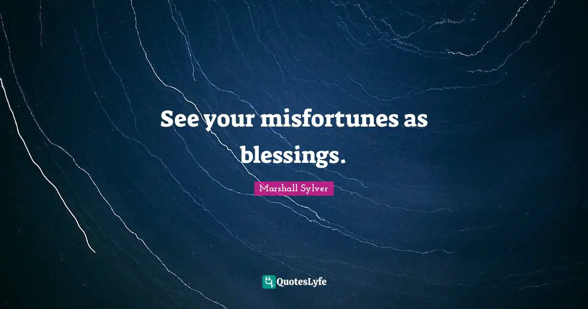 Misfortunes Quotes: "See your misfortunes as blessings."