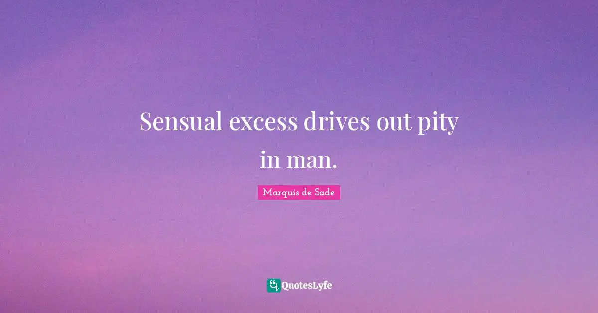 Marquis De Sade Quotes: "Sensual excess drives out pity in man."