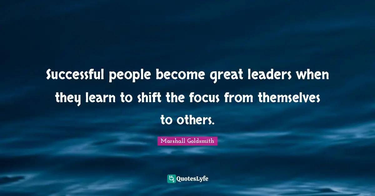 Successful People Quotes: "Successful people become great leaders when they learn to shift the focus from themselves to others."