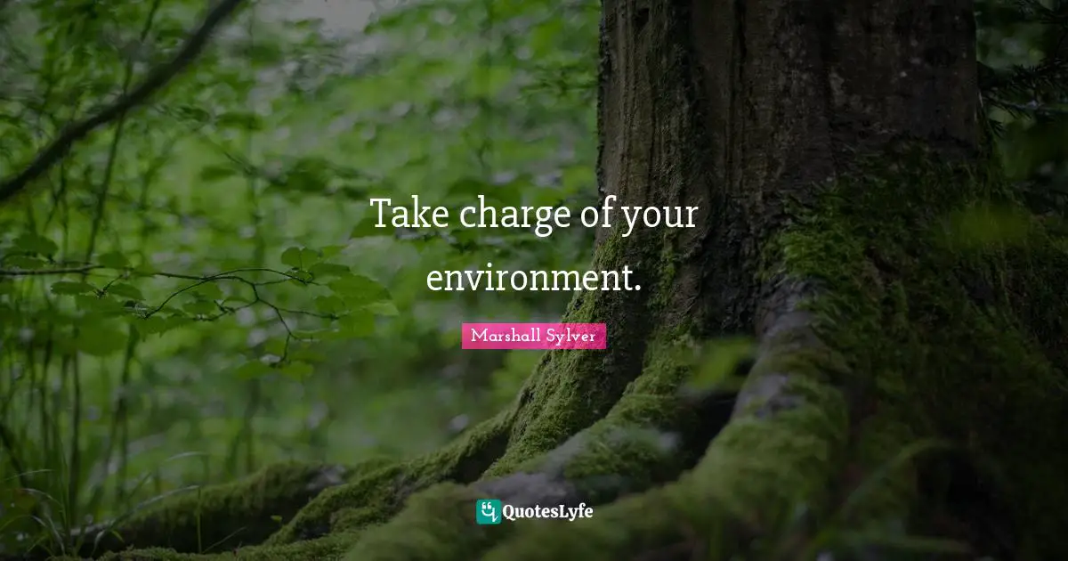 Take charge of your environment.