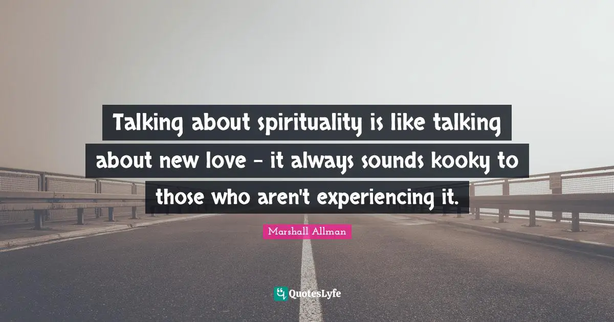 Talking about spirituality is like talking about new love - it always sounds kooky to those who aren't experiencing it.