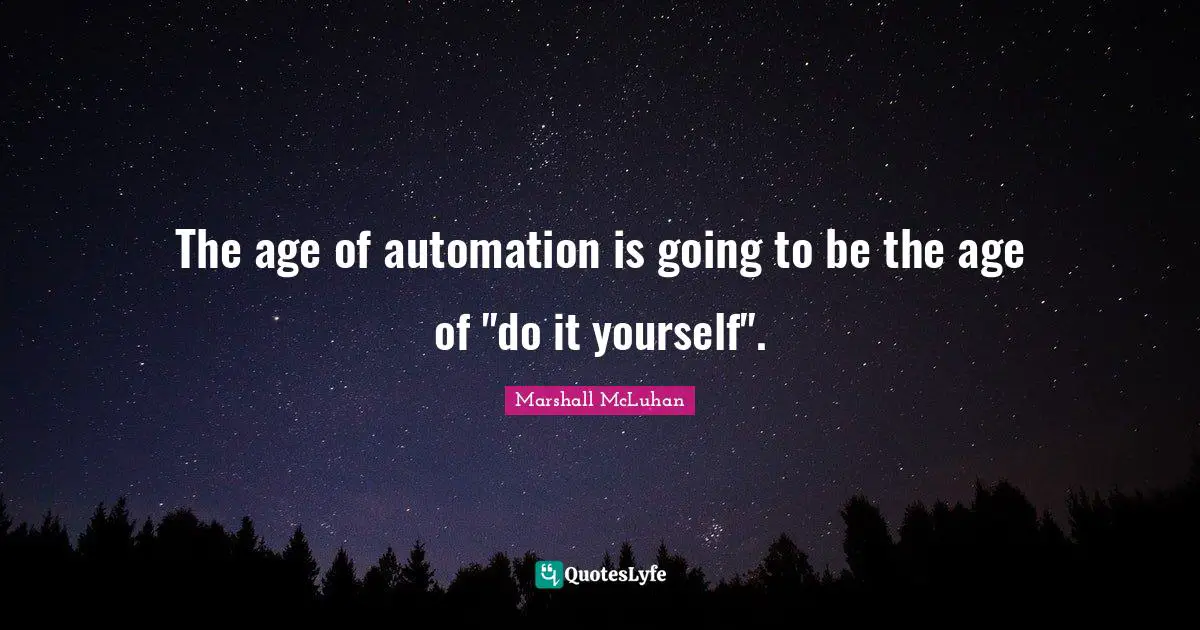 Characteristics Quotes: "The age of automation is going to be the age of "do it yourself"."
