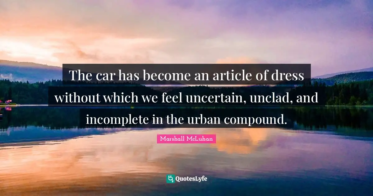 The car has become an article of dress without which we feel uncertain, unclad, and incomplete in the urban compound.