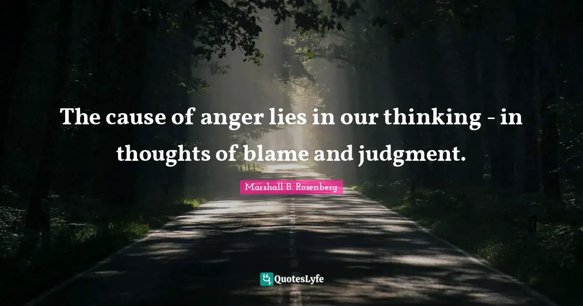 The cause of anger lies in our thinking - in thoughts of blame and judgment.