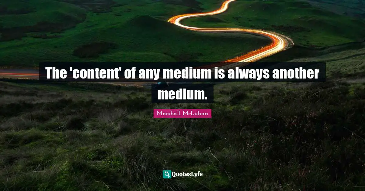 The 'content' of any medium is always another medium.