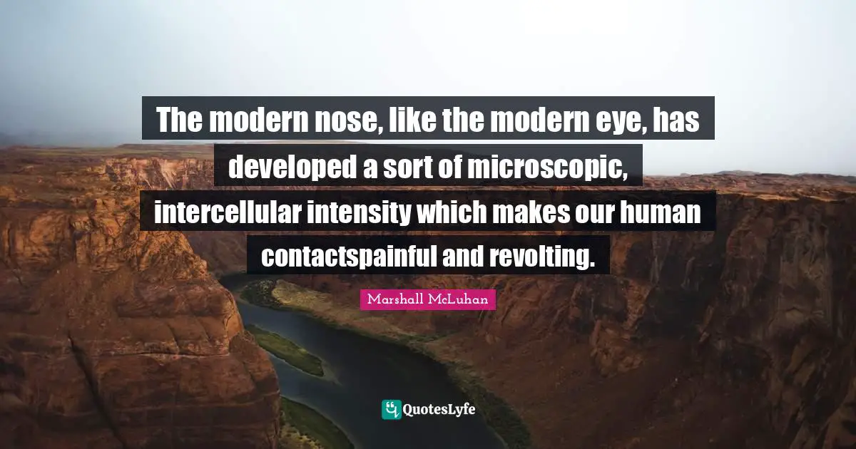 The modern nose, like the modern eye, has developed a sort of microscopic, intercellular intensity which makes our human contactspainful and revolting.