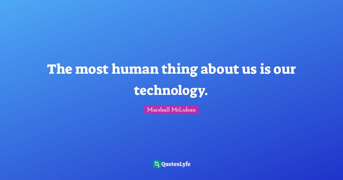 The most human thing about us is our technology.