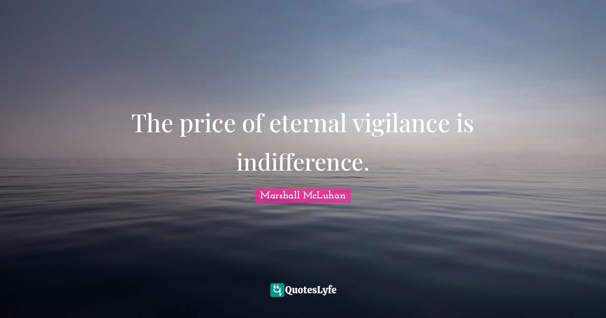 The price of eternal vigilance is indifference.