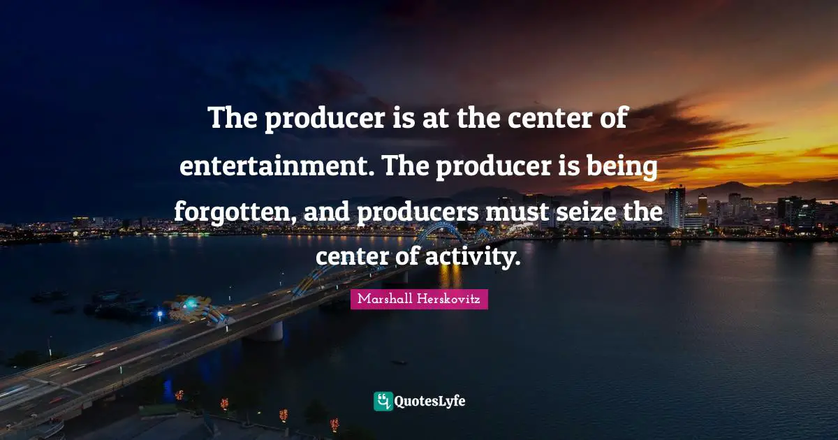 The producer is at the center of entertainment. The producer is being forgotten, and producers must seize the center of activity.