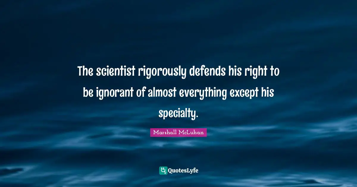 The scientist rigorously defends his right to be ignorant of almost everything except his specialty.