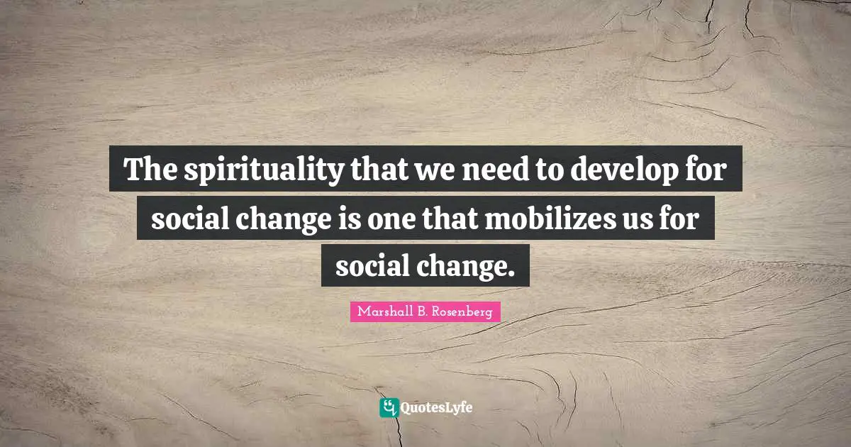 The spirituality that we need to develop for social change is one that mobilizes us for social change.