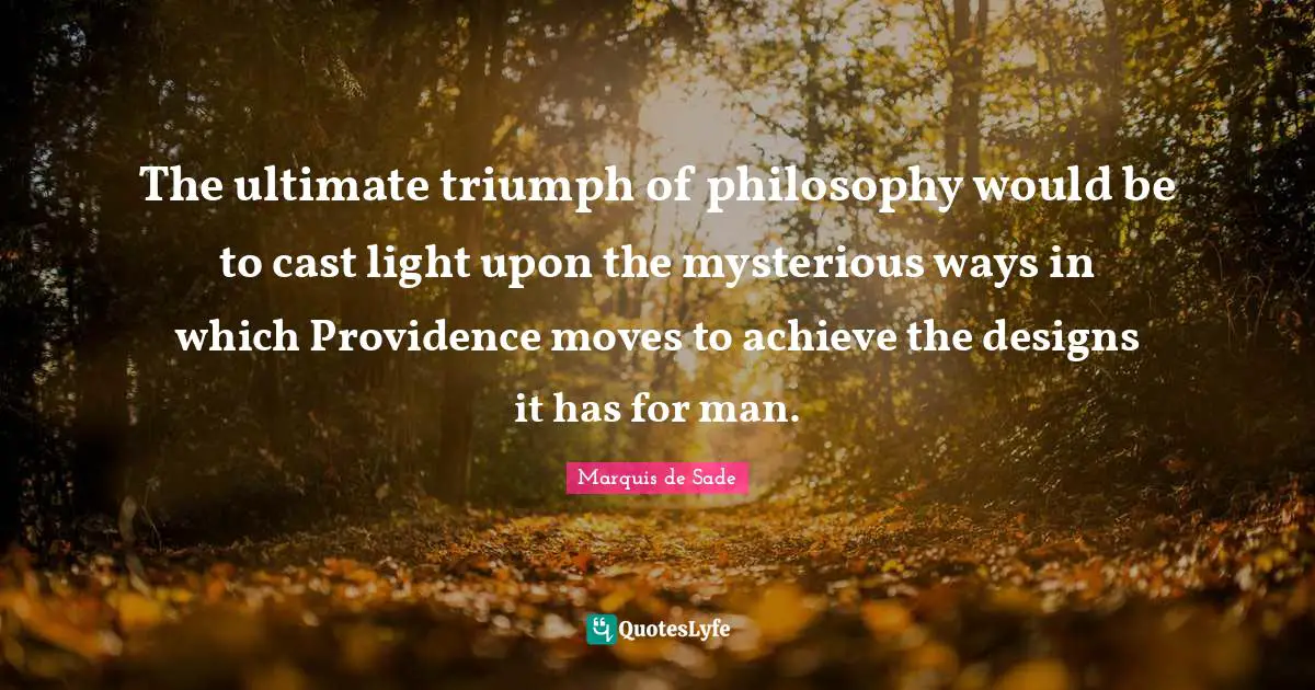 The ultimate triumph of philosophy would be to cast light upon the mysterious ways in which Providence moves to achieve the designs it has for man.