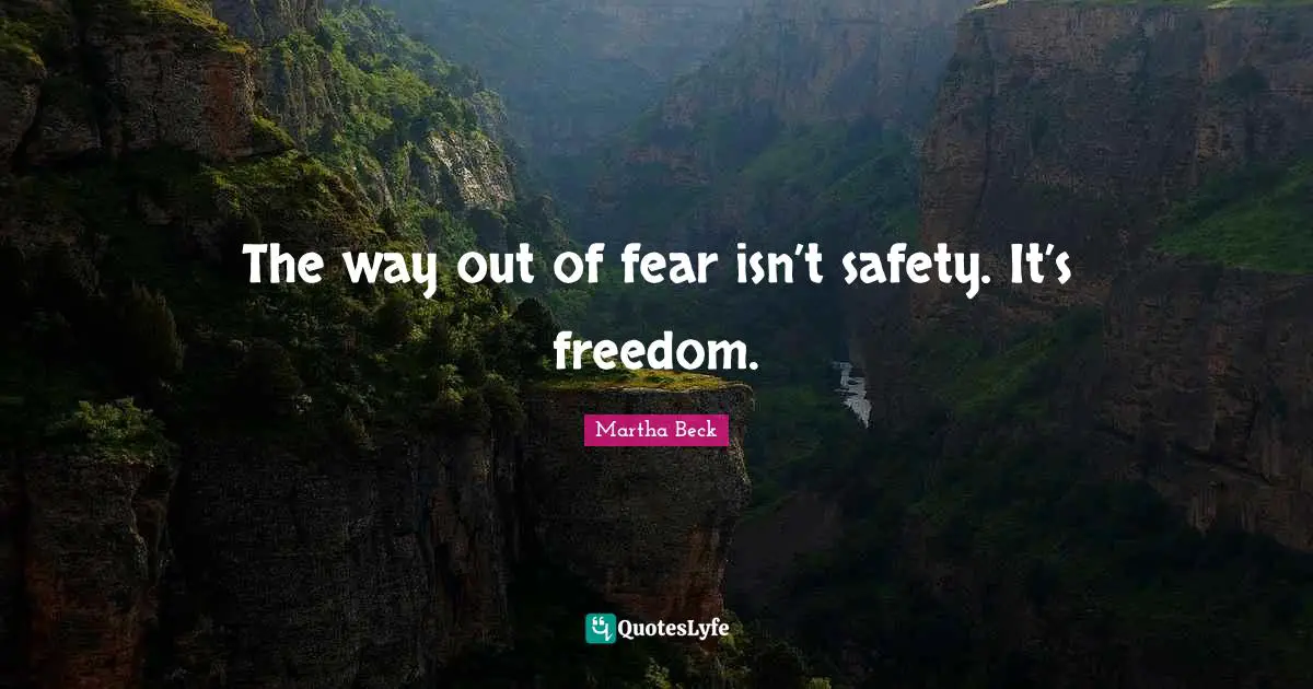 The way out of fear isn’t safety. It’s freedom.