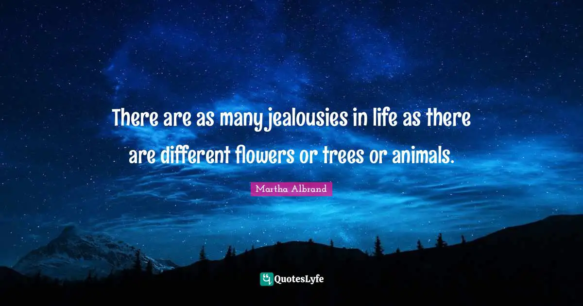 There are as many jealousies in life as there are different flowers or trees or animals.