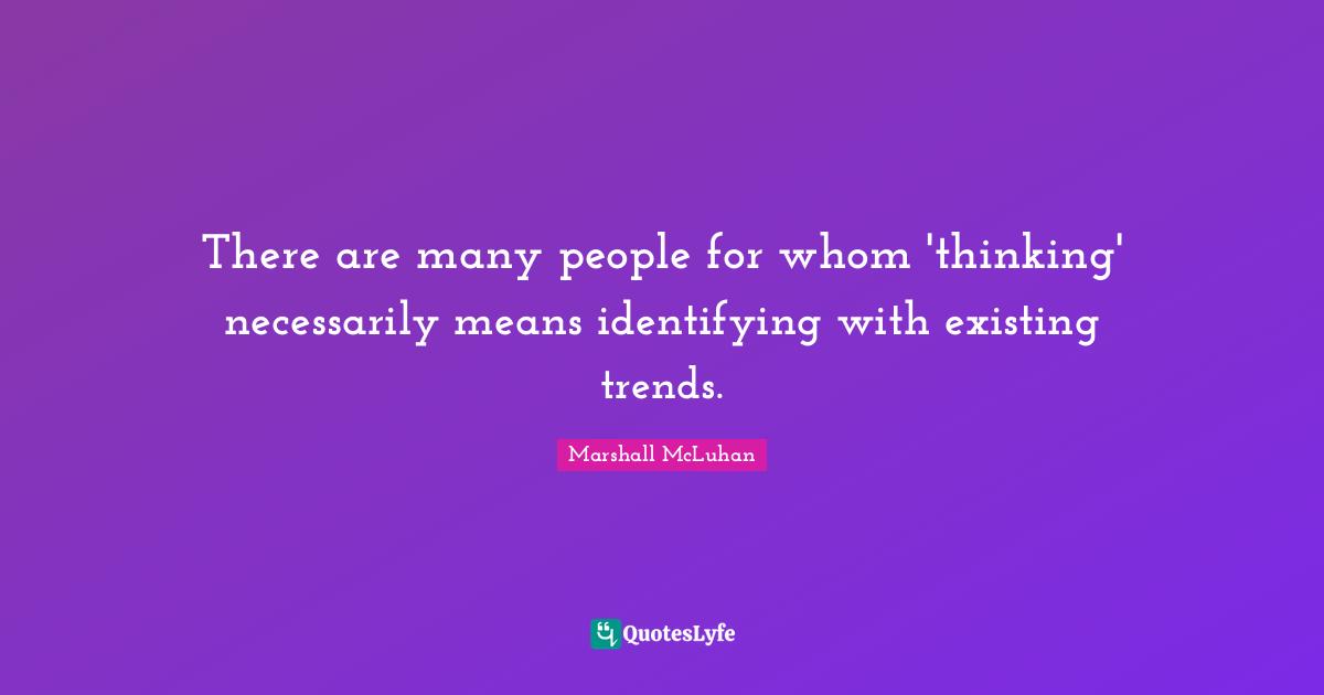 Trends Quotes: "There are many people for whom 'thinking' necessarily means identifying with existing trends."