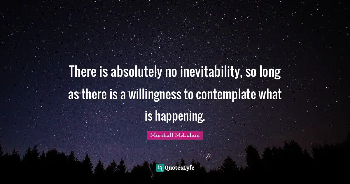 Inevitability Quotes: "There is absolutely no inevitability, so long as there is a willingness to contemplate what is happening."