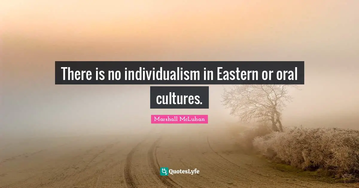 There is no individualism in Eastern or oral cultures.