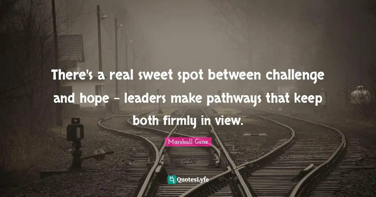 There's a real sweet spot between challenge and hope - leaders make pathways that keep both firmly in view.
