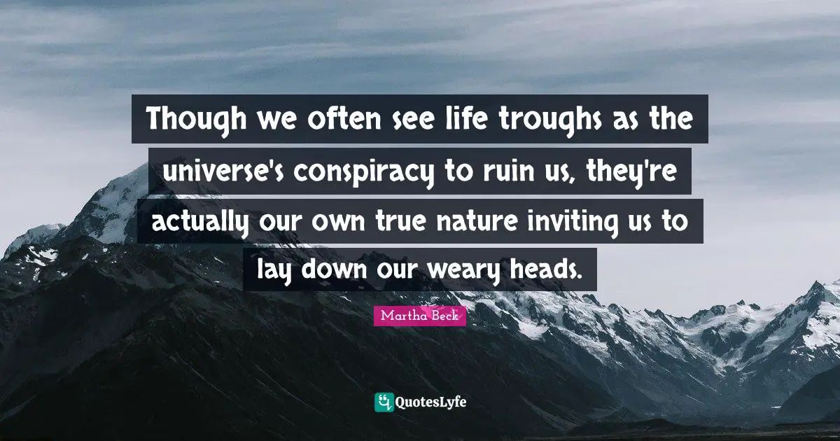 Though we often see life troughs as the universe's conspiracy to ruin us, they're actually our own true nature inviting us to lay down our weary heads.