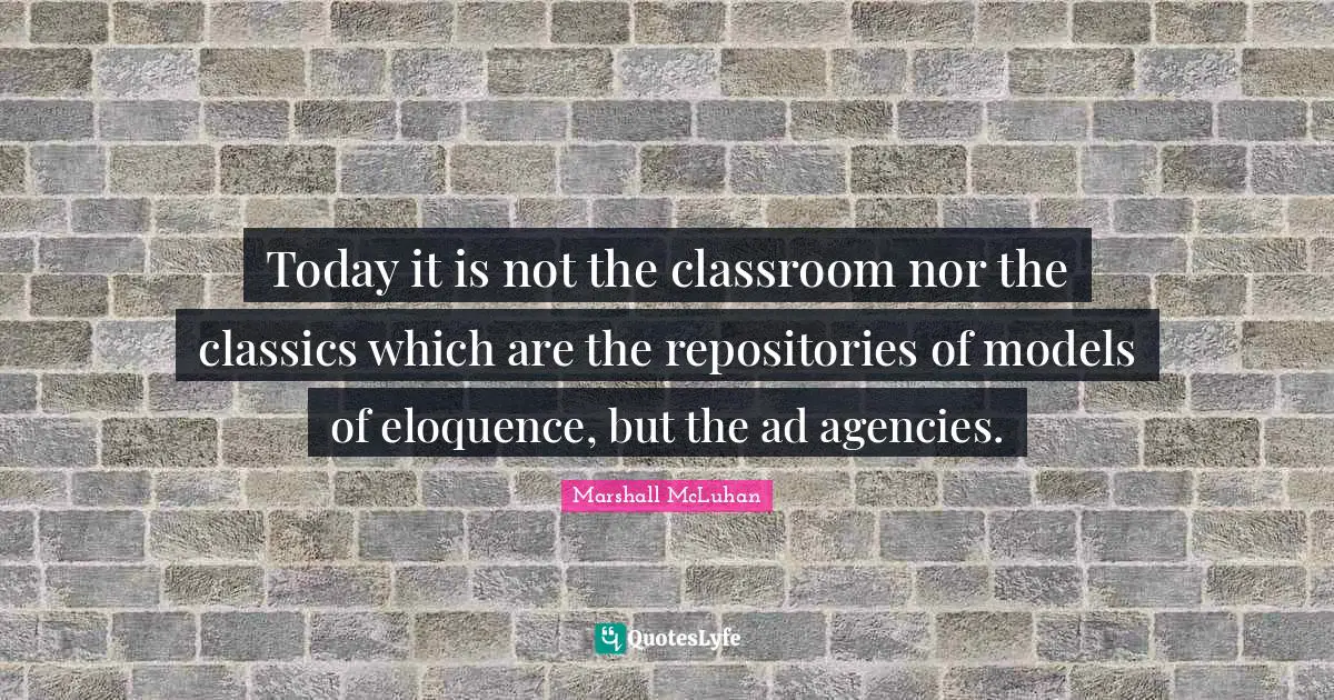 Today it is not the classroom nor the classics which are the repositories of models of eloquence, but the ad agencies.