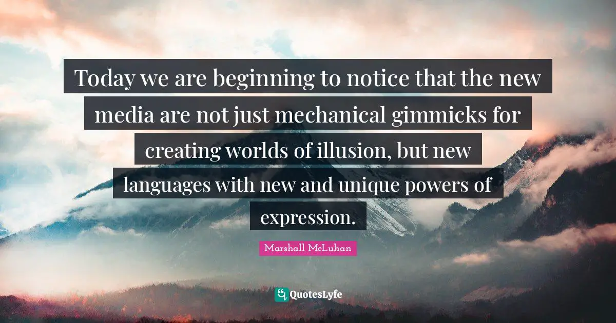 Today we are beginning to notice that the new media are not just mechanical gimmicks for creating worlds of illusion, but new languages with new and unique powers of expression.