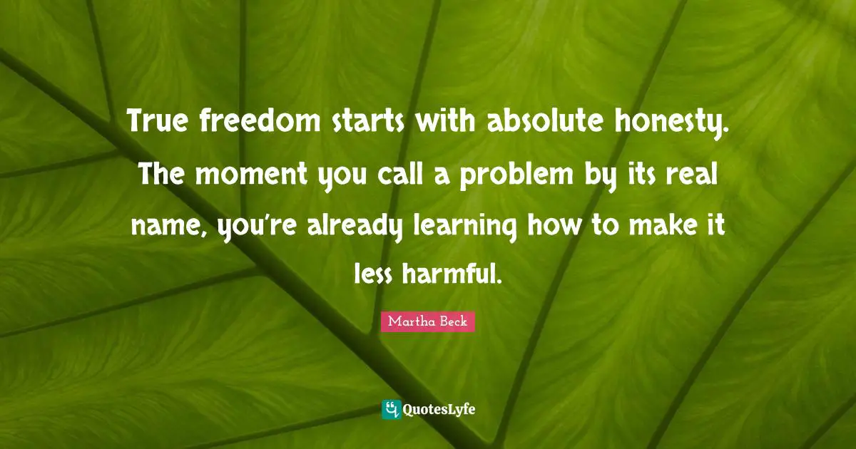 True freedom starts with absolute honesty. The moment you call a problem by its real name, you’re already learning how to make it less harmful.