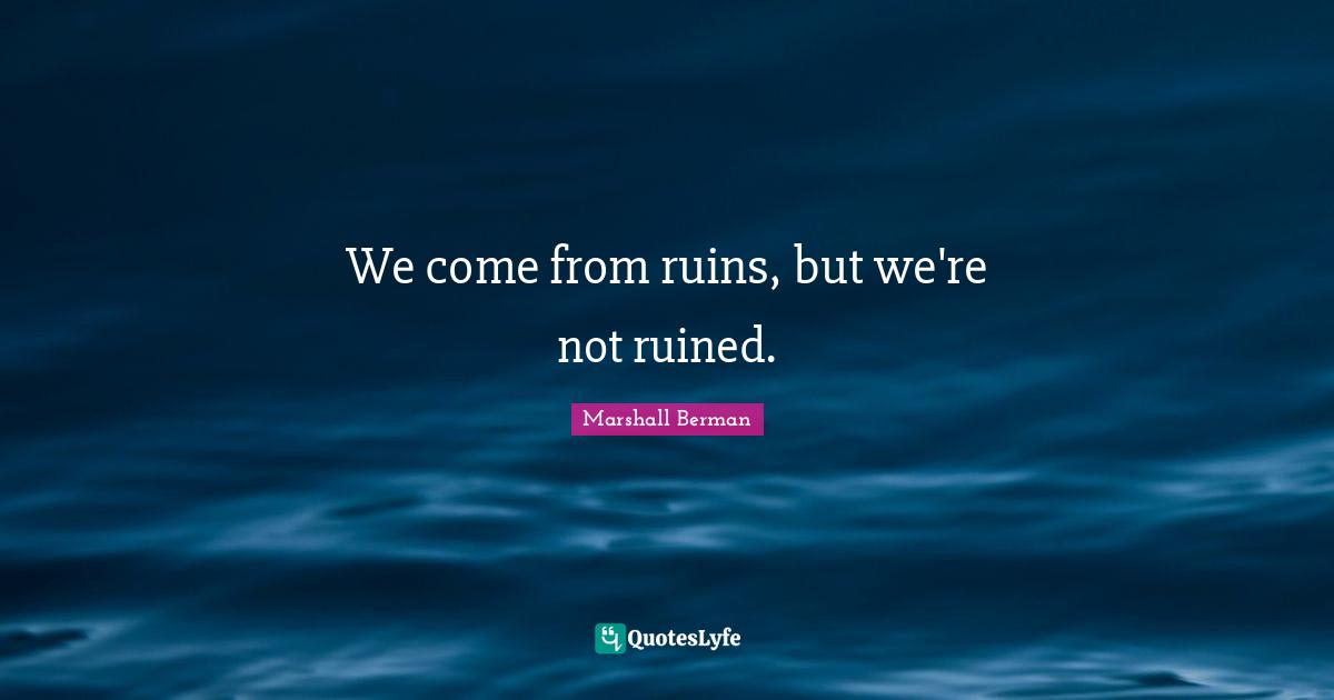 We come from ruins, but we're not ruined.