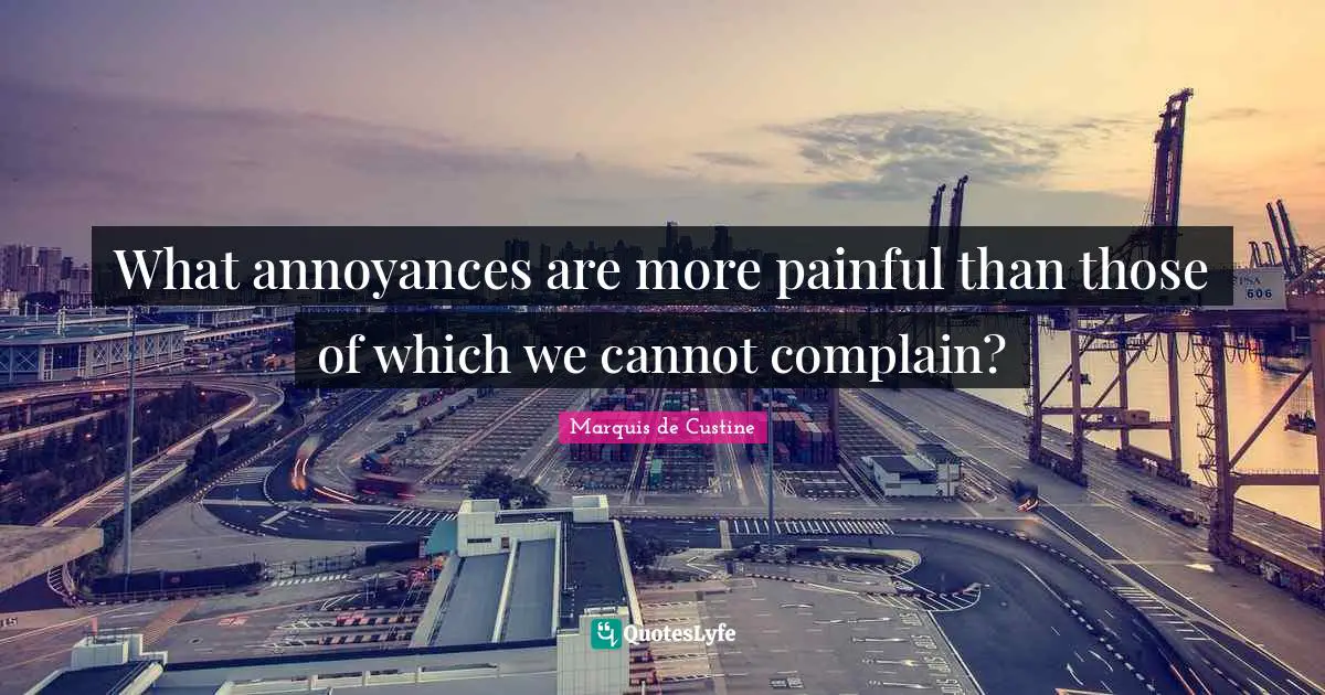 What annoyances are more painful than those of which we cannot complain?