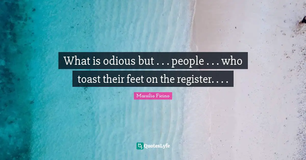 What is odious but . . . people . . . who toast their feet on the register. . . .