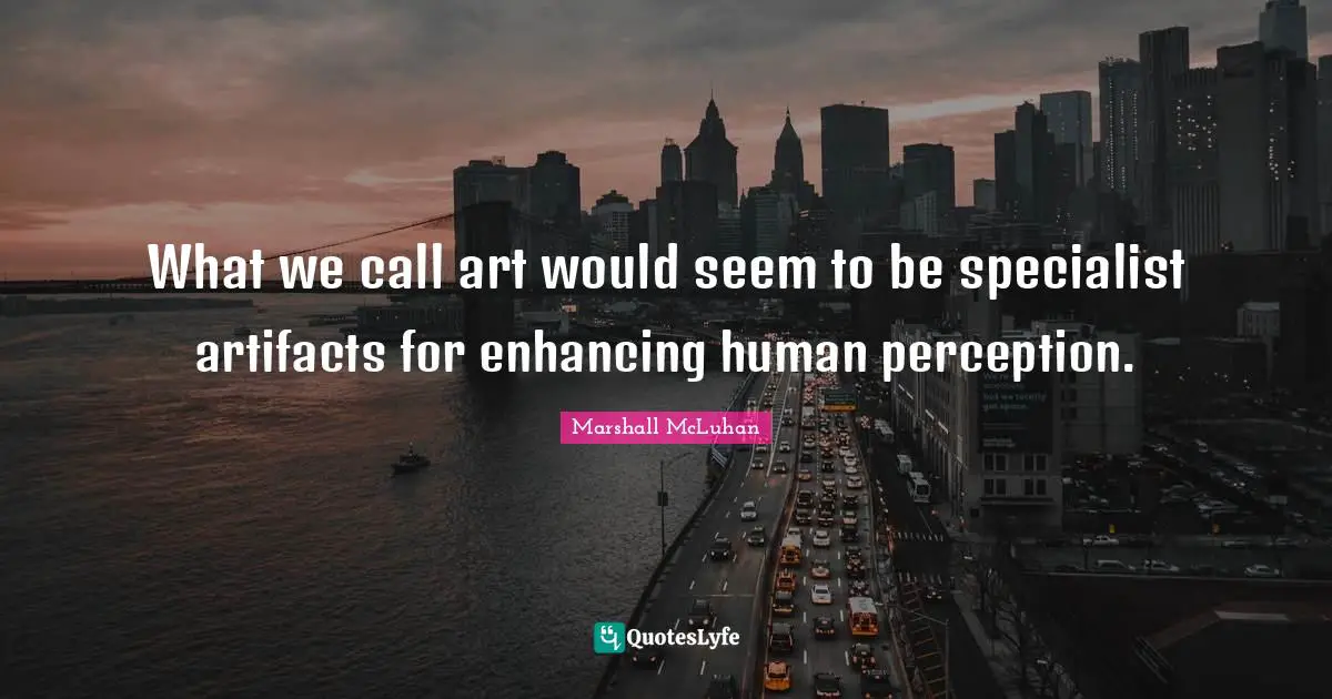 Marshall McLuhan Quotes: "What we call art would seem to be specialist artifacts for enhancing human perception."