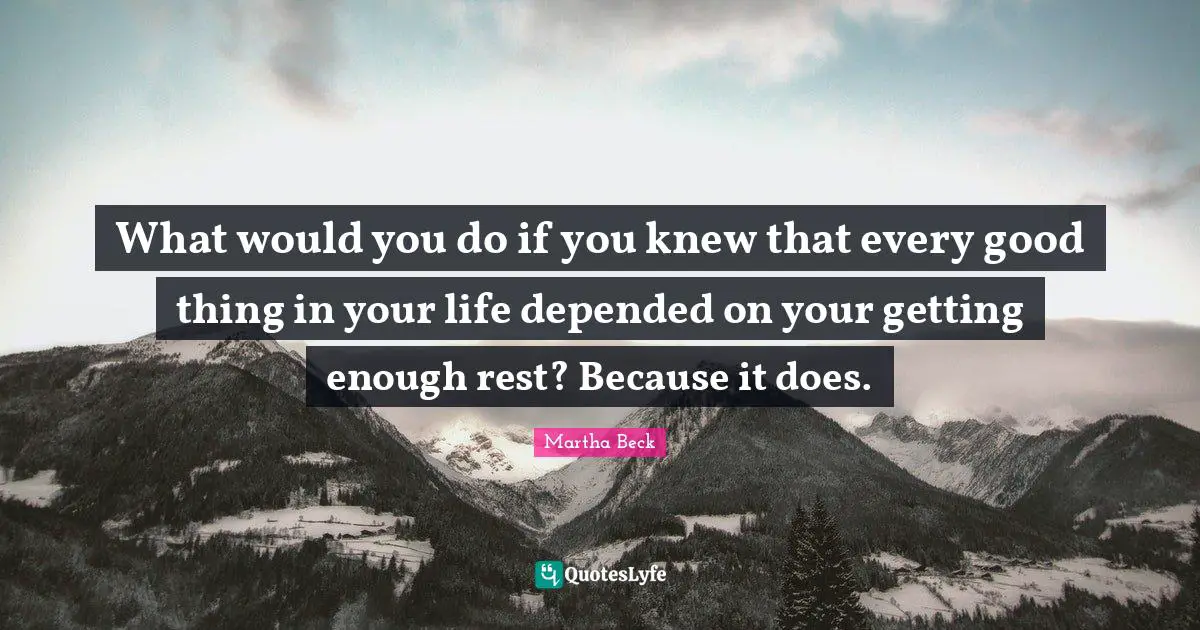 What would you do if you knew that every good thing in your life depended on your getting enough rest? Because it does.