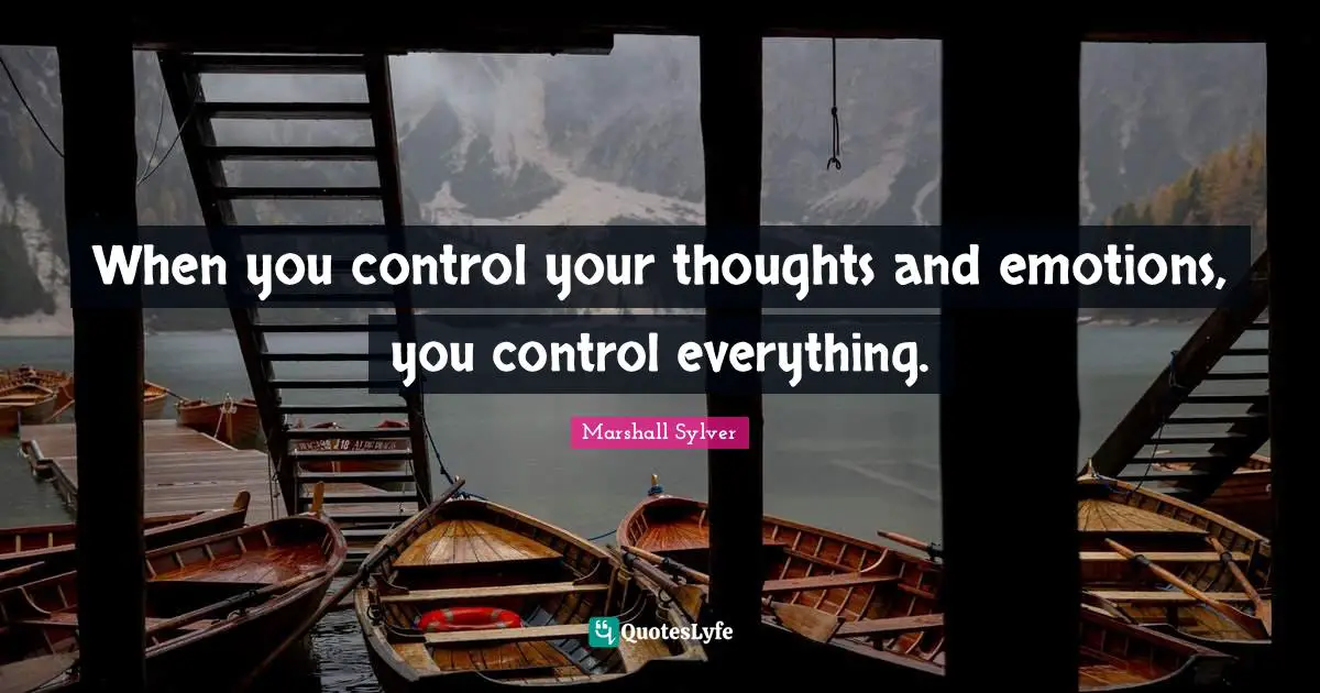 When you control your thoughts and emotions, you control everything.