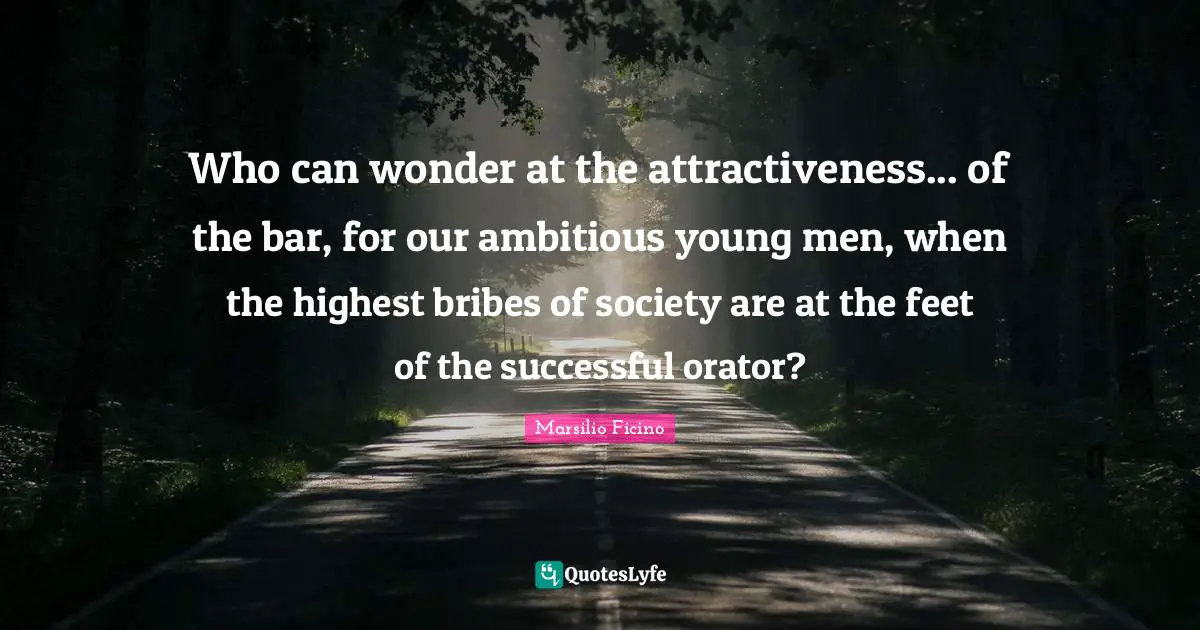 Who can wonder at the attractiveness... of the bar, for our ambitious young men, when the highest bribes of society are at the feet of the successful orator?