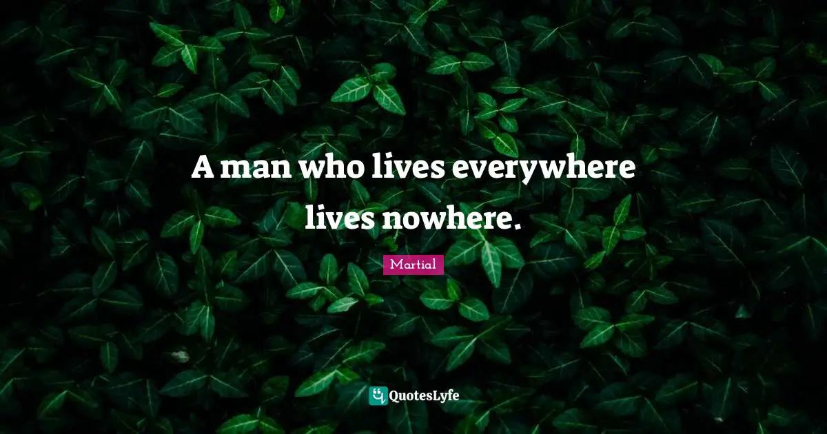 A man who lives everywhere lives nowhere.