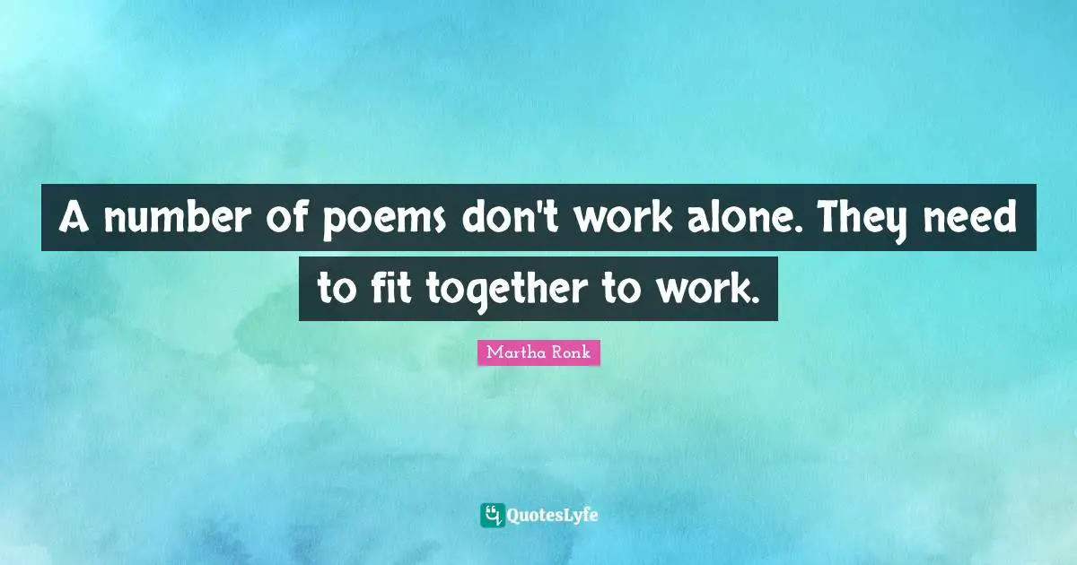 A number of poems don't work alone. They need to fit together to work.
