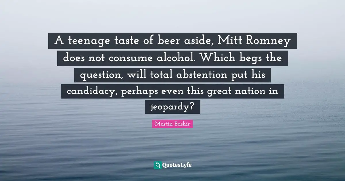 A teenage taste of beer aside, Mitt Romney does not consume alcohol. Which begs the question, will total abstention put his candidacy, perhaps even this great nation in jeopardy?