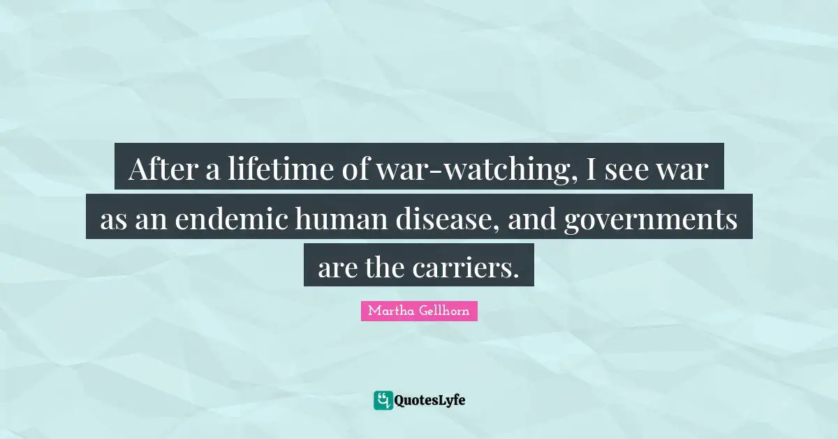 After a lifetime of war-watching, I see war as an endemic human disease, and governments are the carriers.