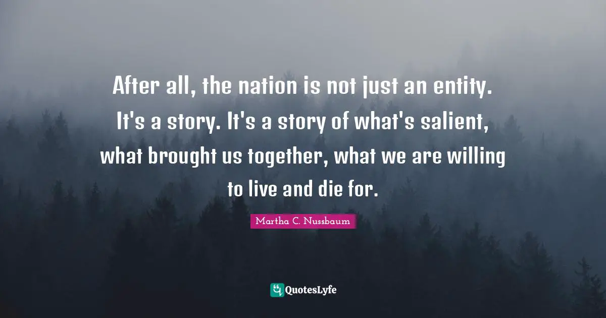 After all, the nation is not just an entity. It's a story. It's a story of what's salient, what brought us together, what we are willing to live and die for.