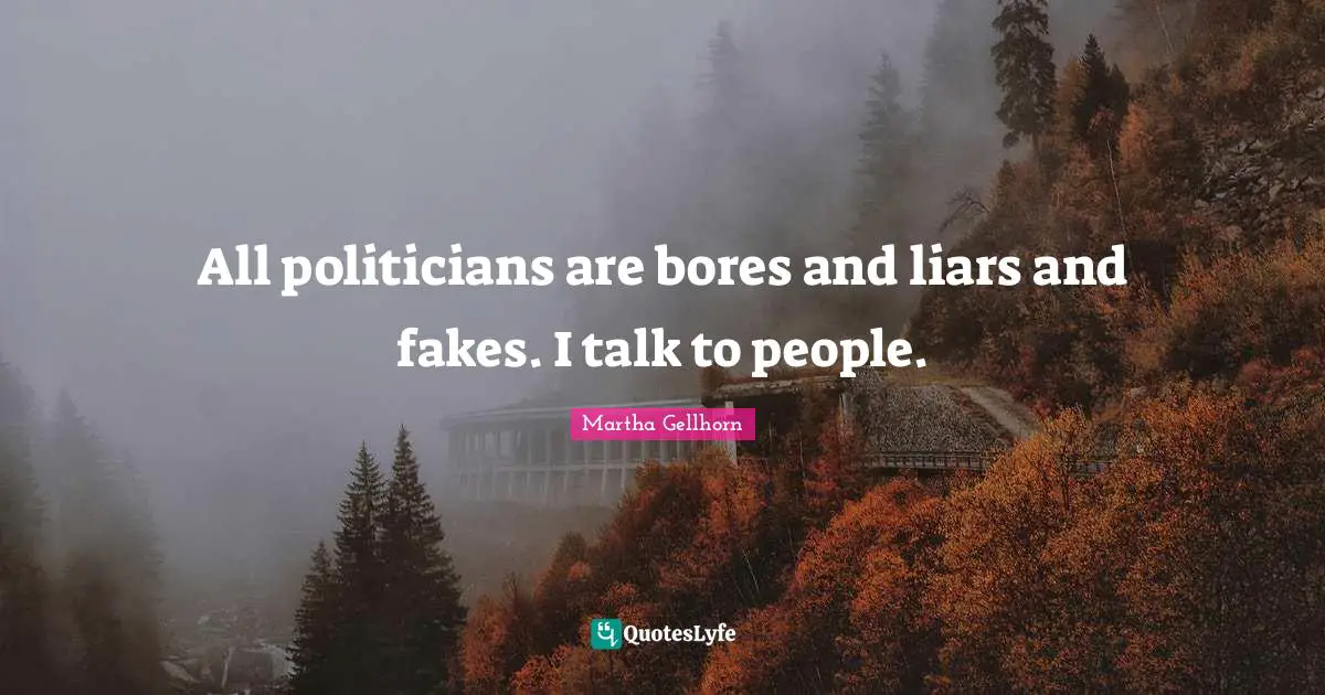 Bores Quotes: "All politicians are bores and liars and fakes. I talk to people."